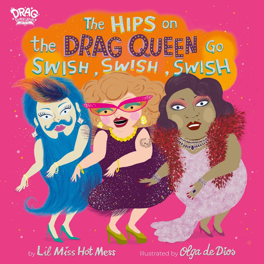 Book cover of 'The Hips on the Drag Queen Go Swish, Swish, Swish' by Lil Miss Hot Mess and illustrated by Olga de Dios, with three illustrated drag queens on a pink background.