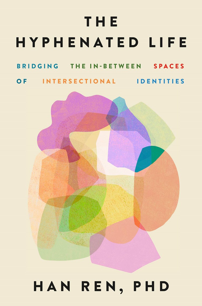 Book cover of 'The Hyphenated Life: Bridging the In-Between Spaces of Intersectional Identities' by Han Ren, PhD with colorful abstract design on beige background