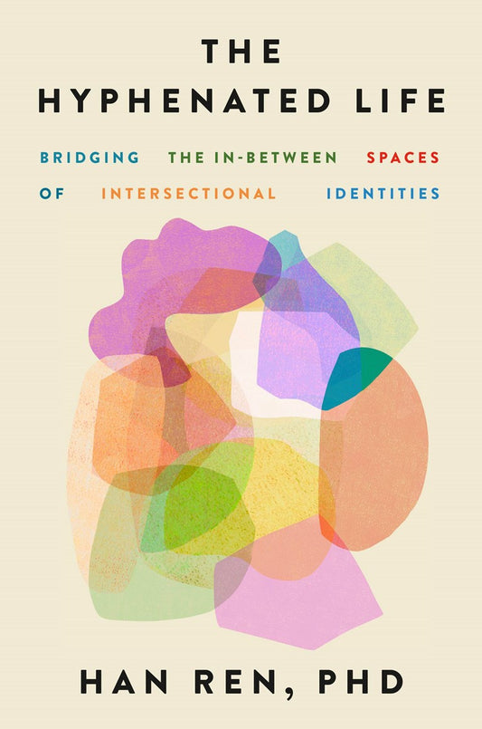 Book cover of 'The Hyphenated Life: Bridging the In-Between Spaces of Intersectional Identities' by Han Ren, PhD with colorful abstract design on beige background