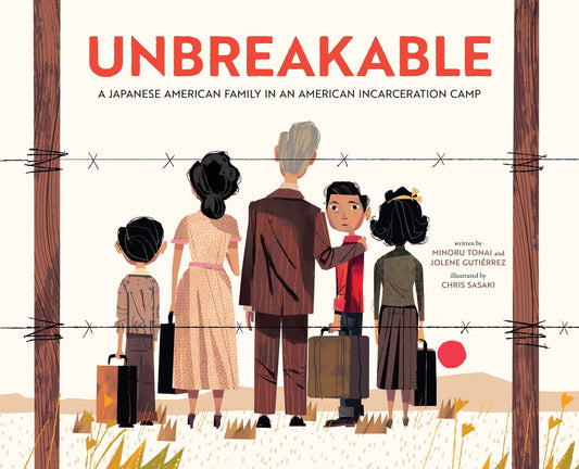 Book cover of 'Unbreakable' by Minoru Tonai, Jolene Gutiérrez, and Chris Sasaki showing a Japanese American family in an incarceration camp.